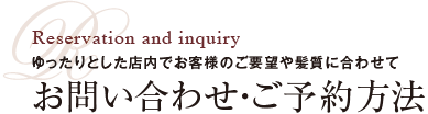 ゆったりとした店内でお客様のご要望や髪質に合わせて ご予約・お問い合せ