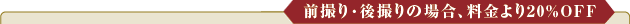 前撮り・後撮りの場合、料金より20％OFF